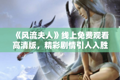 《风流夫人》线上免费观看高清版，精彩剧情引人入胜不容错过