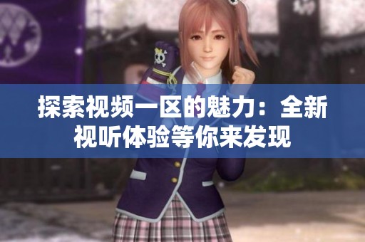 探索视频一区的魅力：全新视听体验等你来发现