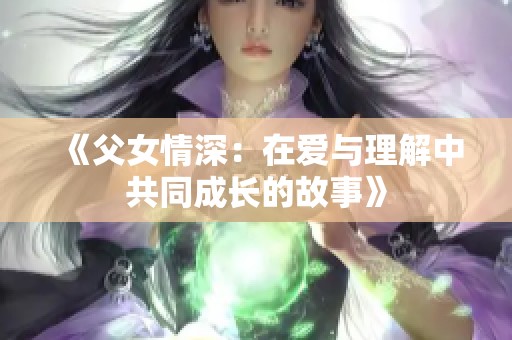 《父女情深：在爱与理解中共同成长的故事》
