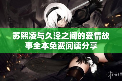 苏熙凌与久泽之间的爱情故事全本免费阅读分享