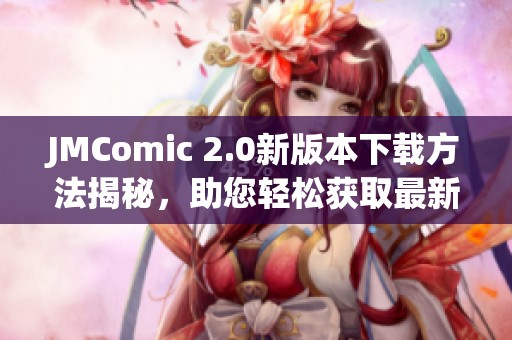 JMComic 2.0新版本下载方法揭秘，助您轻松获取最新漫画资源
