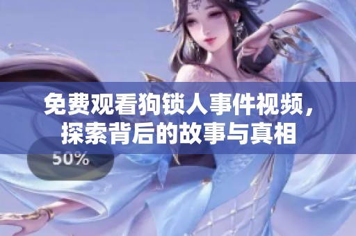 免费观看狗锁人事件视频，探索背后的故事与真相