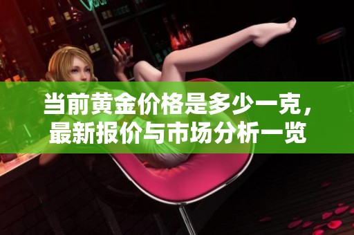 当前黄金价格是多少一克，最新报价与市场分析一览
