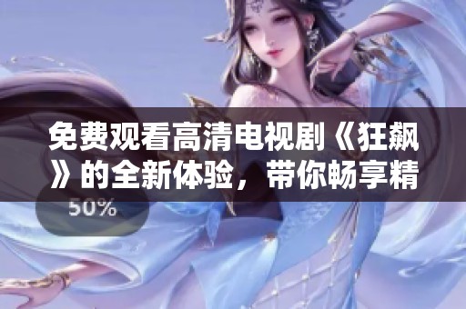 免费观看高清电视剧《狂飙》的全新体验，带你畅享精彩剧情！