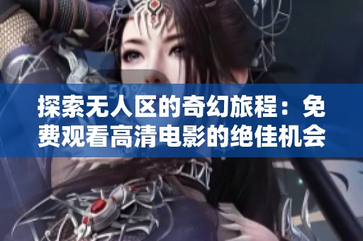 探索无人区的奇幻旅程：免费观看高清电影的绝佳机会