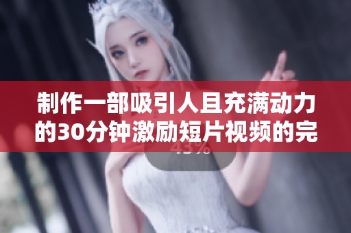 制作一部吸引人且充满动力的30分钟激励短片视频的完整指南