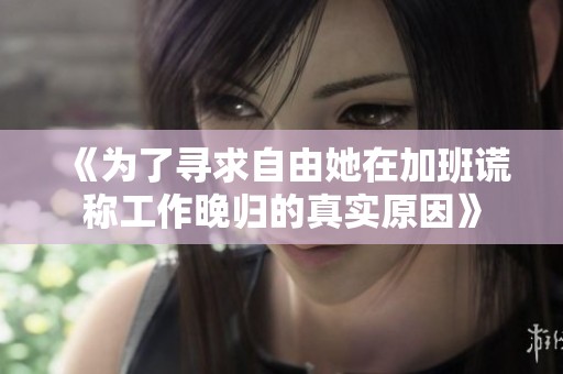 《为了寻求自由她在加班谎称工作晚归的真实原因》