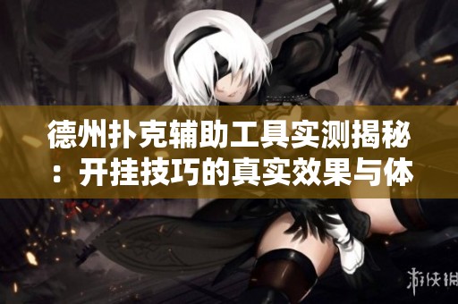 德州扑克辅助工具实测揭秘：开挂技巧的真实效果与体验分析