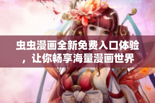 虫虫漫画全新免费入口体验，让你畅享海量漫画世界
