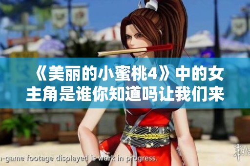 《美丽的小蜜桃4》中的女主角是谁你知道吗让我们来揭秘一下吧