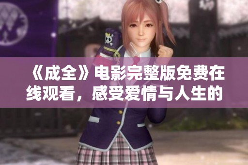 《成全》电影完整版免费在线观看，感受爱情与人生的深刻思考与启示