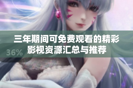 三年期间可免费观看的精彩影视资源汇总与推荐