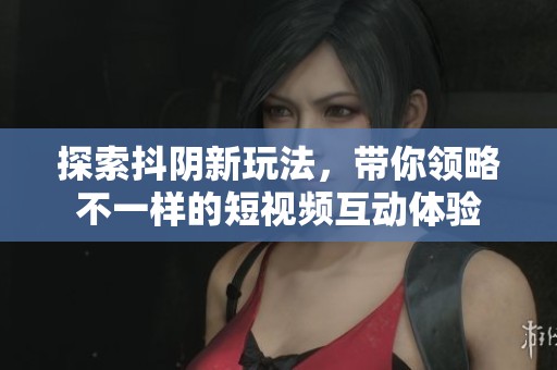 探索抖阴新玩法，带你领略不一样的短视频互动体验