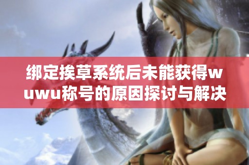 绑定挨草系统后未能获得wuwu称号的原因探讨与解决方案