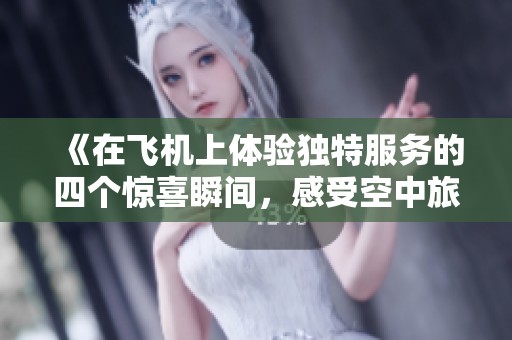《在飞机上体验独特服务的四个惊喜瞬间，感受空中旅程的特别魅力》