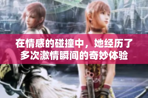 在情感的碰撞中，她经历了多次激情瞬间的奇妙体验