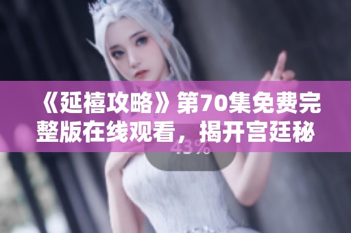 《延禧攻略》第70集免费完整版在线观看，揭开宫廷秘辛的新篇章