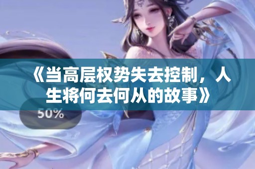 《当高层权势失去控制，人生将何去何从的故事》