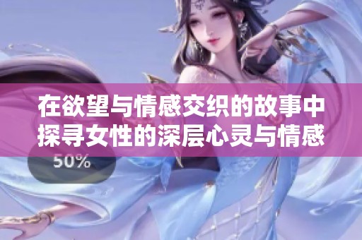 在欲望与情感交织的故事中探寻女性的深层心灵与情感发展