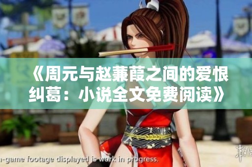 《周元与赵蒹葭之间的爱恨纠葛：小说全文免费阅读》