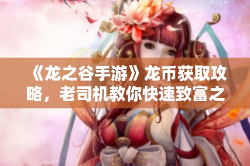 《龙之谷手游》龙币获取攻略，老司机教你快速致富之道！