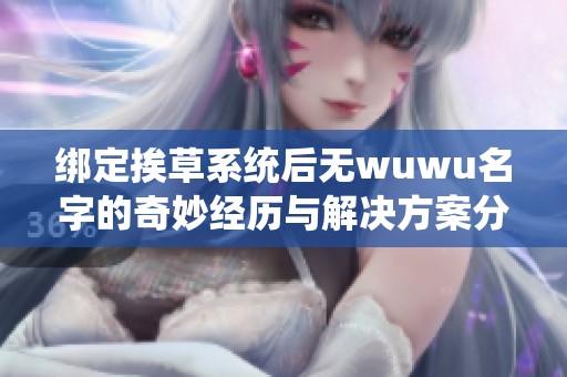 绑定挨草系统后无wuwu名字的奇妙经历与解决方案分享