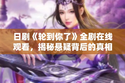 日剧《轮到你了》全剧在线观看，揭秘悬疑背后的真相与人性较量