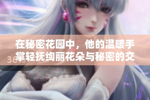在秘密花园中，他的温暖手掌轻抚绚丽花朵与秘密的交织之旅
