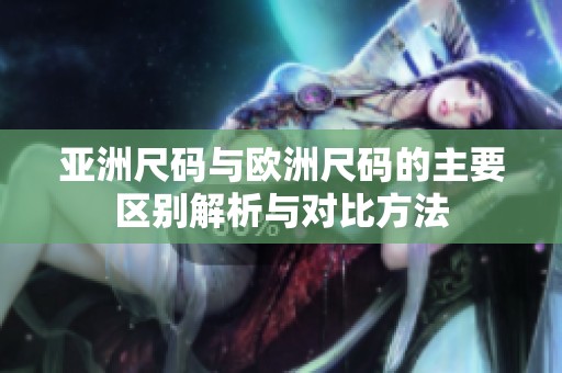 亚洲尺码与欧洲尺码的主要区别解析与对比方法