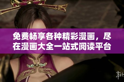免费畅享各种精彩漫画，尽在漫画大全一站式阅读平台