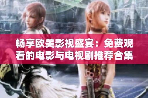 畅享欧美影视盛宴：免费观看的电影与电视剧推荐合集