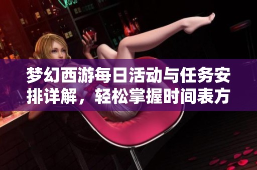 梦幻西游每日活动与任务安排详解，轻松掌握时间表方法