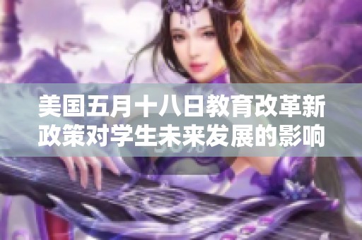 美国五月十八日教育改革新政策对学生未来发展的影响分析
