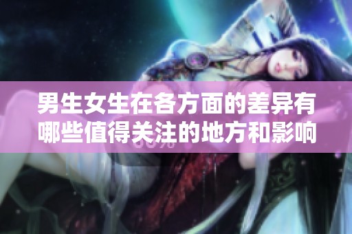 男生女生在各方面的差异有哪些值得关注的地方和影响因素