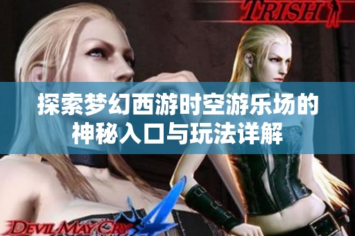 探索梦幻西游时空游乐场的神秘入口与玩法详解