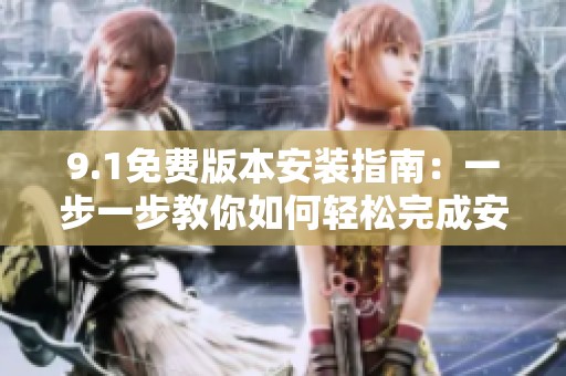 9.1免费版本安装指南：一步一步教你如何轻松完成安装