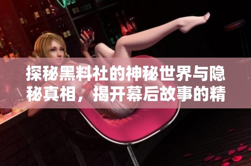 探秘黑料社的神秘世界与隐秘真相，揭开幕后故事的精彩瞬间