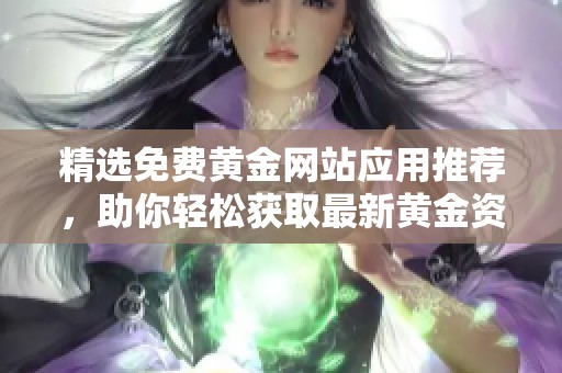 精选免费黄金网站应用推荐，助你轻松获取最新黄金资讯和行情分析