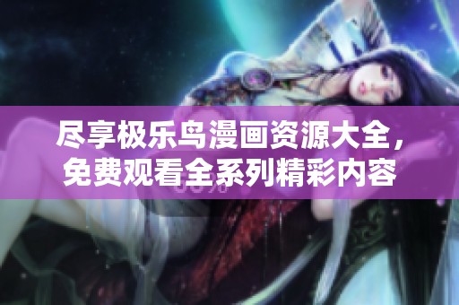 尽享极乐鸟漫画资源大全，免费观看全系列精彩内容