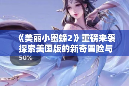 《美丽小蜜蜂2》重磅来袭 探索美国版的新奇冒险与成长故事