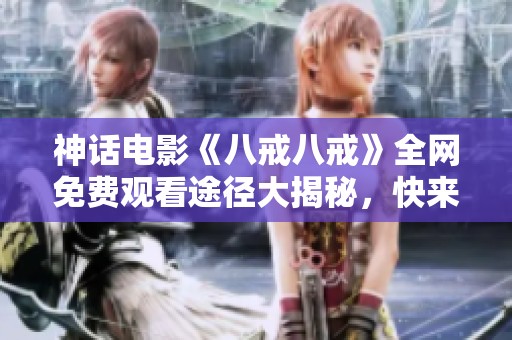 神话电影《八戒八戒》全网免费观看途径大揭秘，快来了解吧