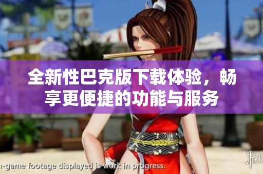 全新性巴克版下载体验，畅享更便捷的功能与服务