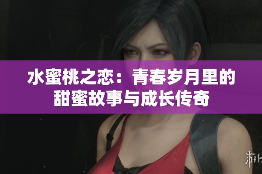 水蜜桃之恋：青春岁月里的甜蜜故事与成长传奇