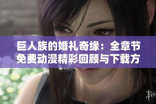 巨人族的婚礼奇缘：全章节免费动漫精彩回顾与下载方式分享