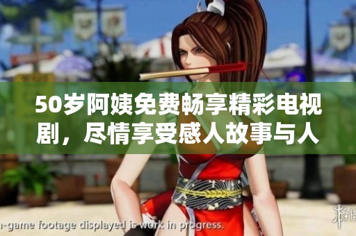 50岁阿姨免费畅享精彩电视剧，尽情享受感人故事与人生哲理