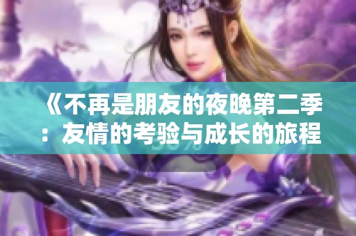 《不再是朋友的夜晚第二季：友情的考验与成长的旅程》