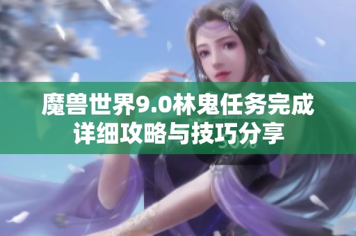 魔兽世界9.0林鬼任务完成详细攻略与技巧分享