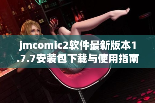 jmcomic2软件最新版本1.7.7安装包下载与使用指南分享