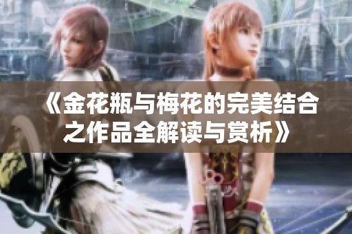 《金花瓶与梅花的完美结合之作品全解读与赏析》