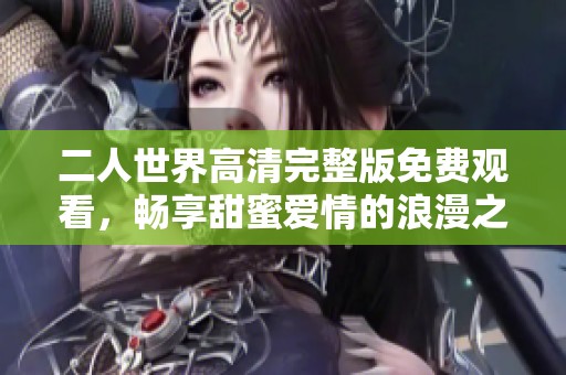 二人世界高清完整版免费观看，畅享甜蜜爱情的浪漫之旅